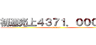 初週売上４３７１．０００枚！ (siminai)