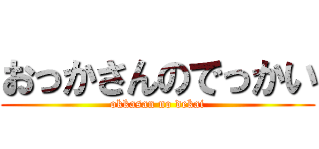 おっかさんのでっかい (okkasan no dekai)