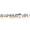 おっかさんのでっかい (okkasan no dekai)