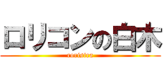 ロリコンの白木 (rorisira)