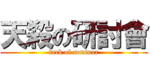 天殺の研討會 (fxck of seminar)