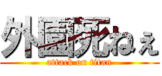 外園死ねぇ (attack on titan)