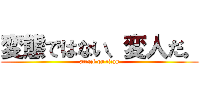 変態ではない、変人だ。 (attack on titan)