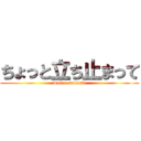 ちょっと立ち止まって (wait a moment)