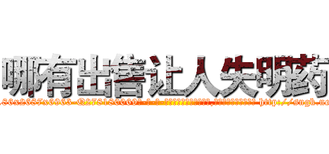 哪有出售让人失明药 (哪有出售让人失明药【电-186x2687x6963-Q278180069元-吉-药-业】我们做的是长期生意,靠的是老客户长期支持 http://sngk.net/N20lxY
)