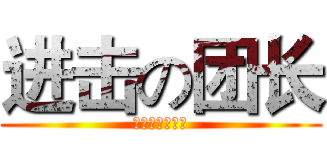 进击の团长 (丑得一逼的团长)