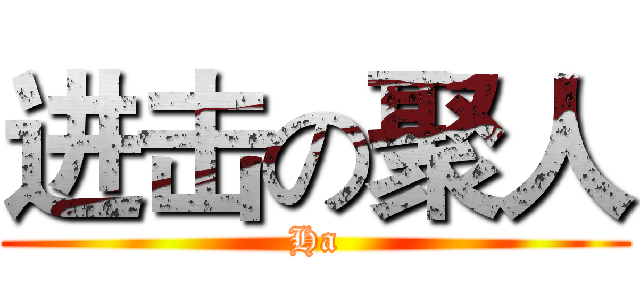 进击の聚人 (Ha)