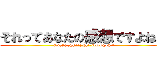 それってあなたの感想ですよね？ (sorette anatano kannsodesuyone？)