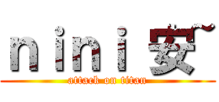 ｎｉｎｉ 安~ (attack on titan)