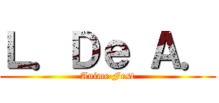 Ｌ．Ｄｅ Ａ． (Anime Fest)