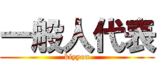 一般人代表 (kiyyon)