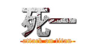 死一 (attack on titan)