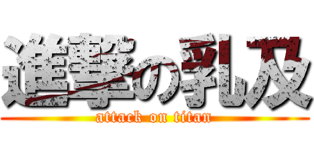 進撃の乳及 (attack on titan)
