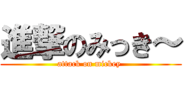 進撃のみっき～ (attack on mickey )