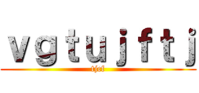 ｖｇｔｕｊｆｔｊ (tjcf)