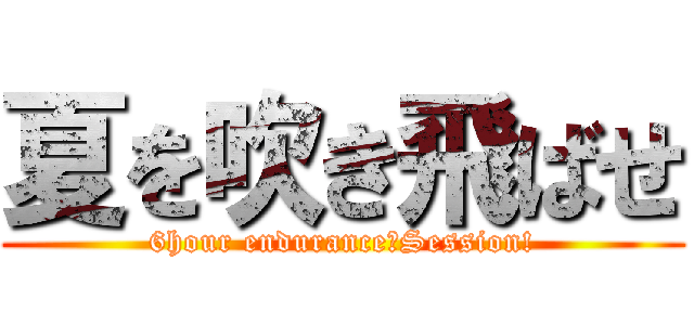 夏を吹き飛ばせ (6hour endurance　Session!)