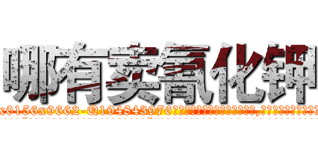 哪有卖氰化钾 (哪有卖氰化钾【电.话186x0156x9662-Q194843976林氏药业】我们做的是长期生意,靠的是老客户长期支持
参考消息网2月20日报道 韩媒称，“剩女多、离婚率高的城市，房价一定会上涨。”这是中国经济学家金岩石2016年12月参加在上海举行的房地产相关论坛时说的话。
)