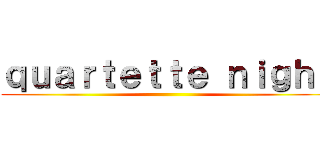 ｑｕａｒｔｅｔｔｅ ｎｉｇｈｔ ()