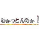 わかっとんのか！ (wakattonnoka!)