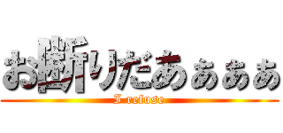 お断りだあぁぁぁ (I refuse)