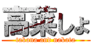 高菜しょ (takana and nakata)