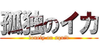 孤独のイカ (lonely on squid)