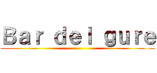Ｂａｒ ｄｅｌ ｇｕｒｅ ()