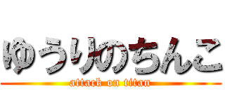 ゆうりのちんこ (attack on titan)