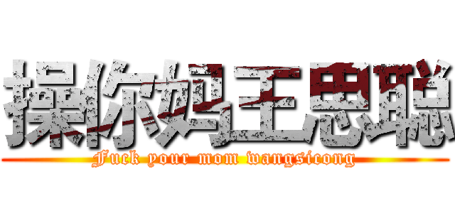 操你妈王思聪 (Fuck your mom wangsicong)