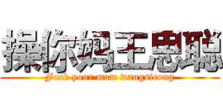 操你妈王思聪 (Fuck your mom wangsicong)
