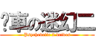 揸車の迷幻二 (Psychedelic 2 drives)