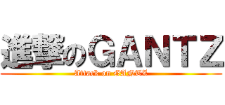 進撃のＧＡＮＴＺ (Attack on GANTZ)