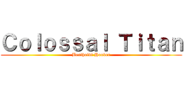 Ｃｏｌｏｓｓａｌ Ｔｉｔａｎ (Bertholdt Hoover)