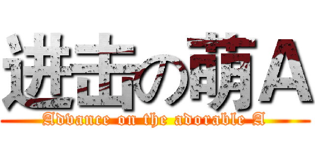 进击の萌Ａ (Advance on the adorable A)