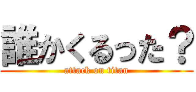 誰かくるった？ (attack on titan)