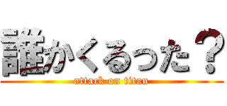 誰かくるった？ (attack on titan)