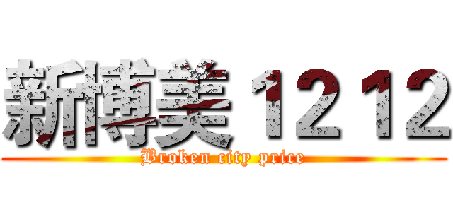 新博美１２１２ (Broken city price)