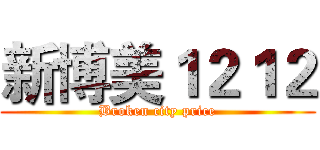 新博美１２１２ (Broken city price)