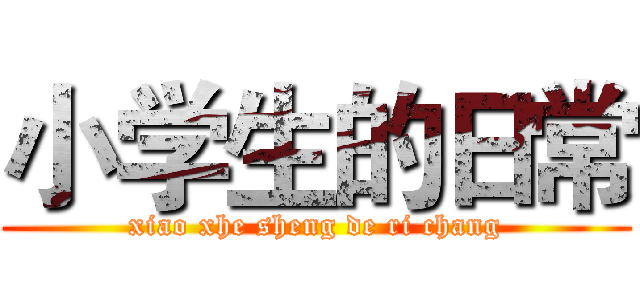 小学生的日常 (xiao xhe sheng de ri chang)