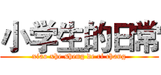 小学生的日常 (xiao xhe sheng de ri chang)