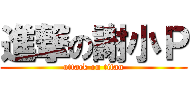 進撃の謝小Ｐ (attack on titan)