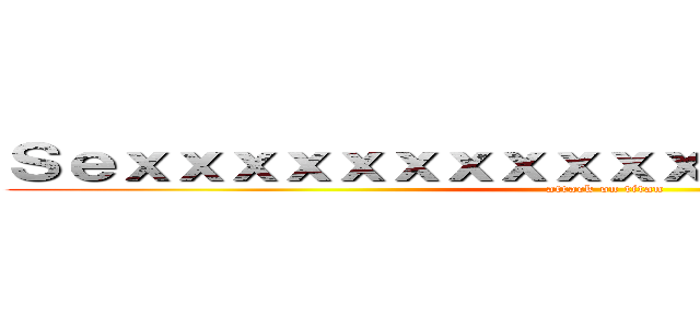 Ｓｅｘｘｘｘｘｘｘｘｘｘｘｘｘｘｘｘｘｘ／… (attack on titan)