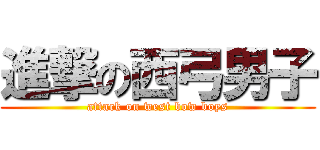 進撃の西弓男子 (attack on west bow boys)