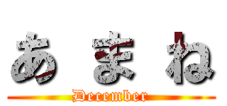 あ ま ね (December)
