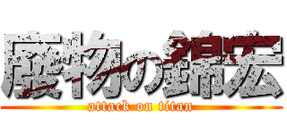 廢物の錦宏 (attack on titan)