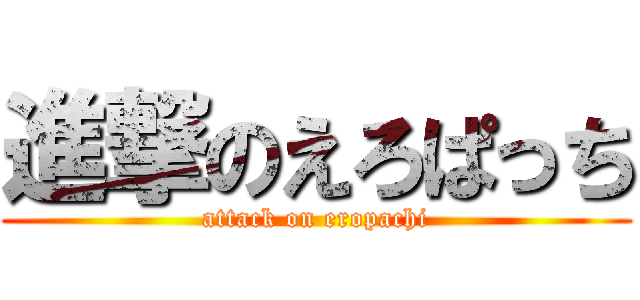 進撃のえろぱっち (attack on eropachi)