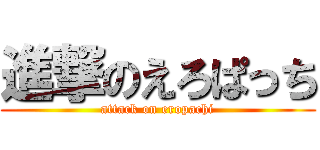 進撃のえろぱっち (attack on eropachi)