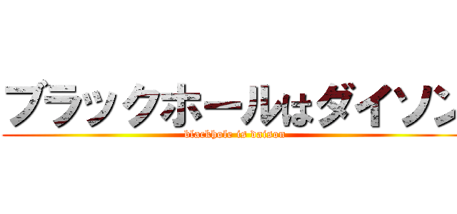 ブラックホールはダイソン (blackhole is daison)