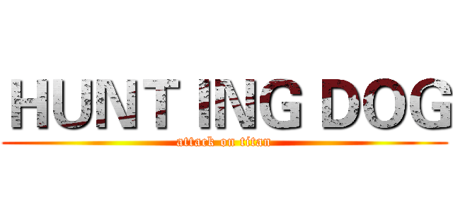 ＨＵＮＴＩＮＧ ＤＯＧ (attack on titan)