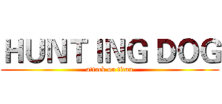 ＨＵＮＴＩＮＧ ＤＯＧ (attack on titan)